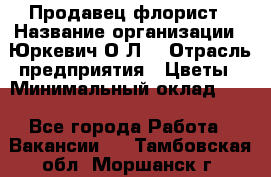 Продавец-флорист › Название организации ­ Юркевич О.Л. › Отрасль предприятия ­ Цветы › Минимальный оклад ­ 1 - Все города Работа » Вакансии   . Тамбовская обл.,Моршанск г.